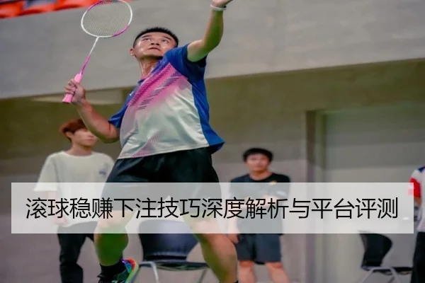 滚球稳赚下注技巧深度解析与平台评测