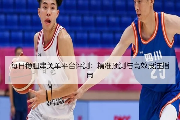 每日稳胆串关单平台评测：精准预测与高效投注指南